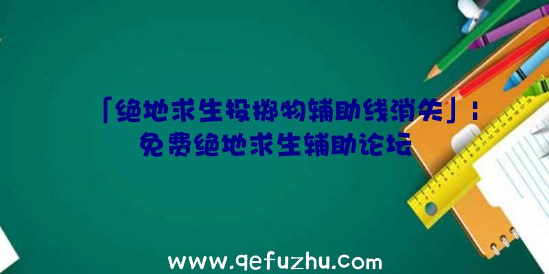 「绝地求生投掷物辅助线消失」|免费绝地求生辅助论坛